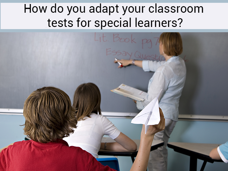 How do you adapt your classroom tests for special learners?