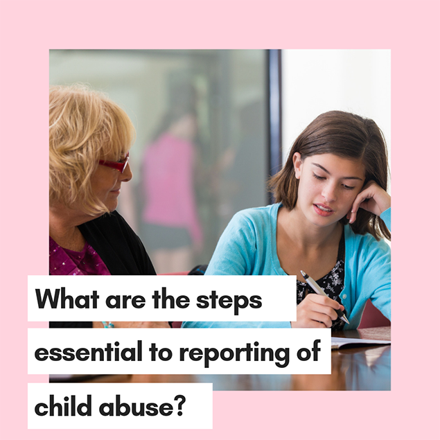 What are the steps essential to reporting of child abuse?